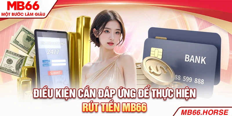 Điều kiện cần đáp ứng để thực hiện rút tiền MB66