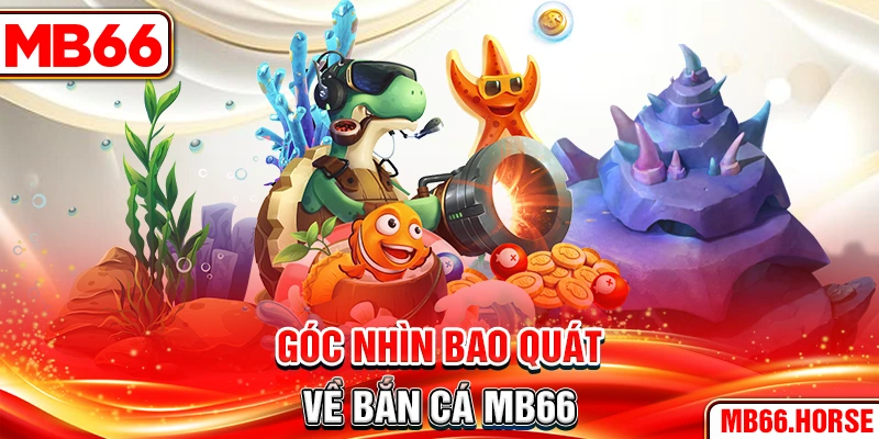 Góc nhìn bao quát về bắn cá MB66